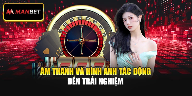 Âm thanh và hình ảnh tác động đến trải nghiệm