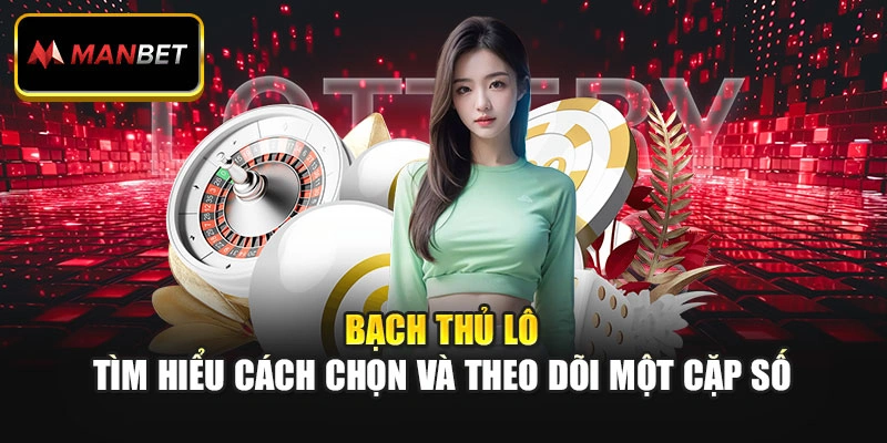 Bạch Thủ Lô – Tìm Hiểu Cách Chọn Và Theo Dõi Một Cặp Số