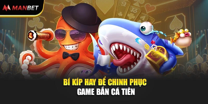 Bí kíp hay để chinh phục game bắn cá tiên