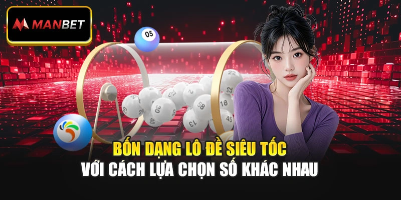 Bốn dạng lô đề siêu tốc với cách lựa chọn số khác nhau