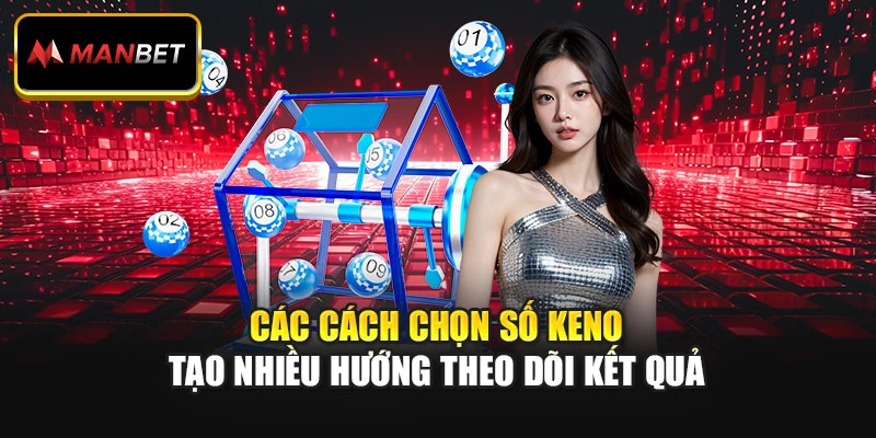 Các cách chọn số Keno tạo nhiều hướng theo dõi kết quả