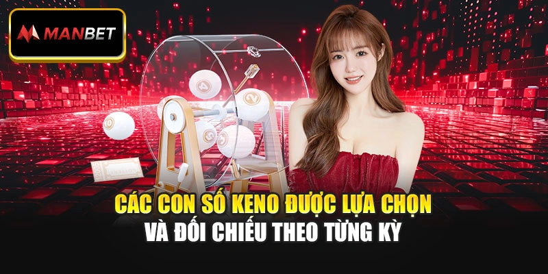 Các con số Keno được lựa chọn và đối chiếu theo từng kỳ