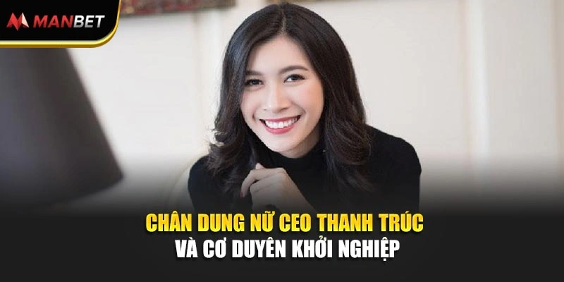 Chân dung nữ CEO Thanh Trúc và cơ duyên khởi nghiệp