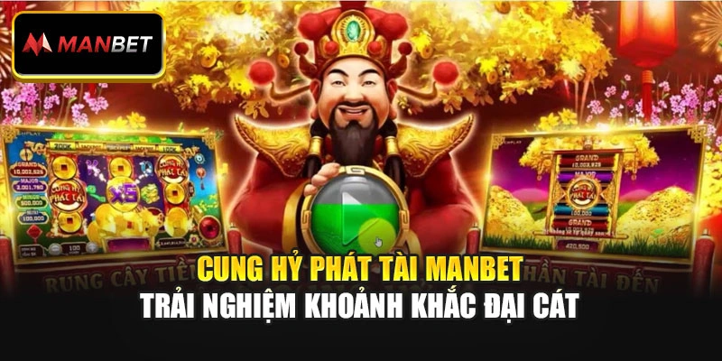 Cung Hỷ Phát Tài Manbet – Trải Nghiệm Khoảnh Khắc Đại Cát