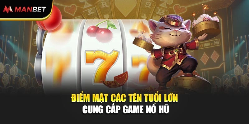 Điểm mặt các tên tuổi lớn cung cấp game Nổ Hũ