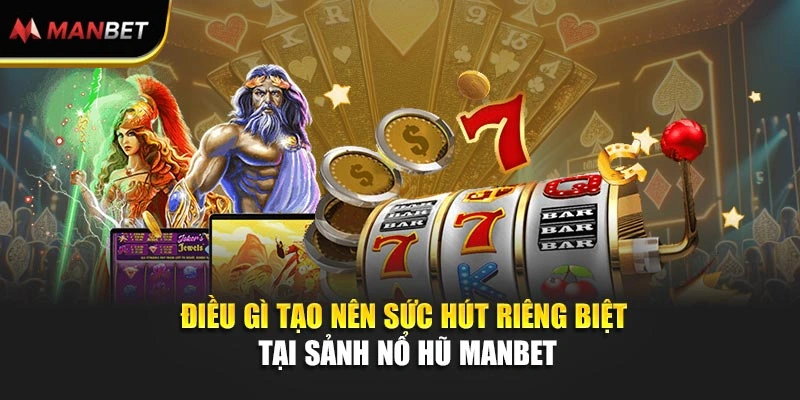 Điều gì tạo nên sức hút riêng biệt tại sảnh Nổ Hũ Manbet