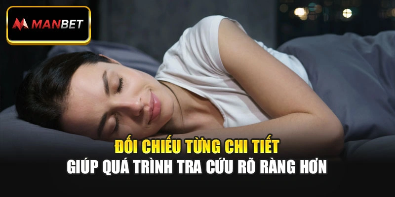 Đối chiếu từng chi tiết giúp quá trình tra cứu rõ ràng hơn