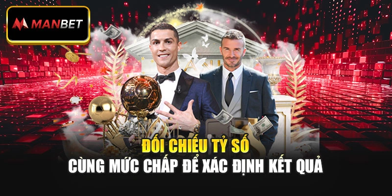 Đối chiếu tỷ số cùng mức chấp để xác định kết quả