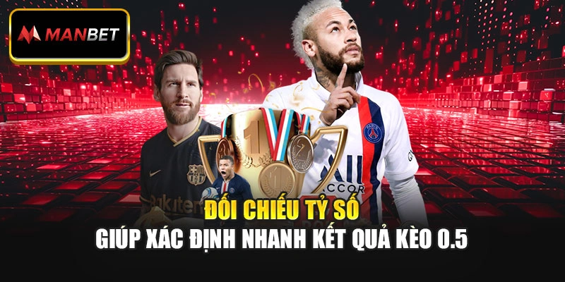 Đối chiếu tỷ số giúp xác định nhanh kết quả kèo 0.5