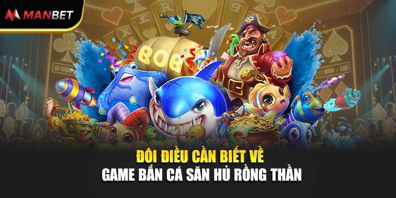 Đôi điều cần biết về game Bắn Cá Săn Hủ Rồng Thần