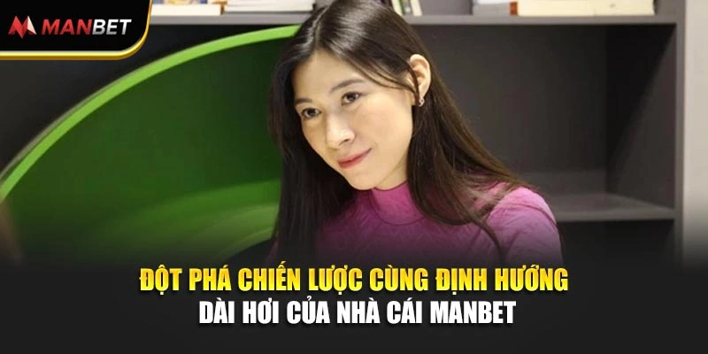 Đột phá chiến lược cùng định hướng dài hơi của nhà cái Manbet