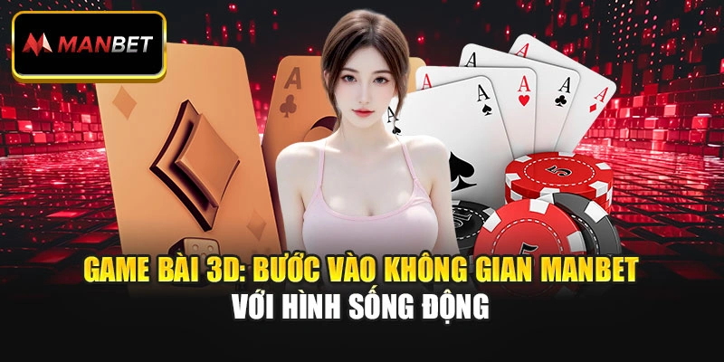 Game Bài 3D: Bước Vào Không Gian Manbet Với Hình Sống Động