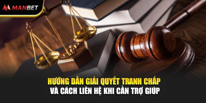 Hướng dẫn giải quyết tranh chấp và cách liên hệ khi cần trợ giúp