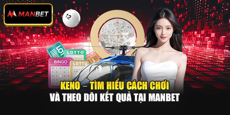 Keno – Tìm Hiểu Cách Chơi Và Theo Dõi Kết Quả Tại Manbet