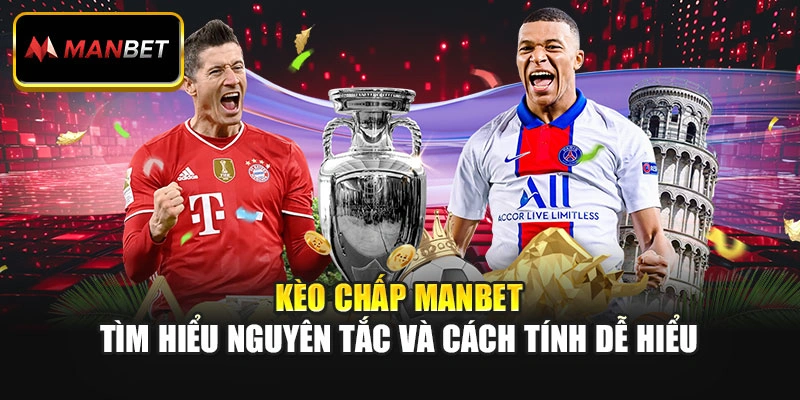 Kèo Chấp Manbet – Tìm Hiểu Nguyên Tắc Và Cách Tính Dễ Hiểu