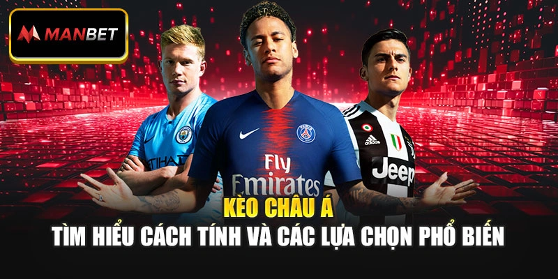 Kèo Châu Á – Tìm Hiểu Cách Tính Và Các Lựa Chọn Phổ Biến