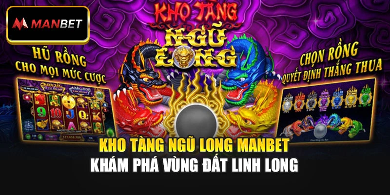 Kho Tàng Ngũ Long Manbet – Khám Phá Vùng Đất Linh Long