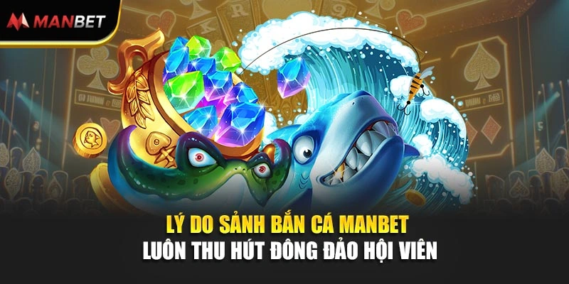 Lý do sảnh bắn cá Manbet luôn thu hút đông đảo hội viên
