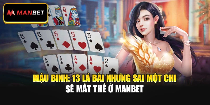Mậu Binh: 13 Lá Bài Nhưng Sai Một Chi Sẽ Mất Thế Ở Manbet