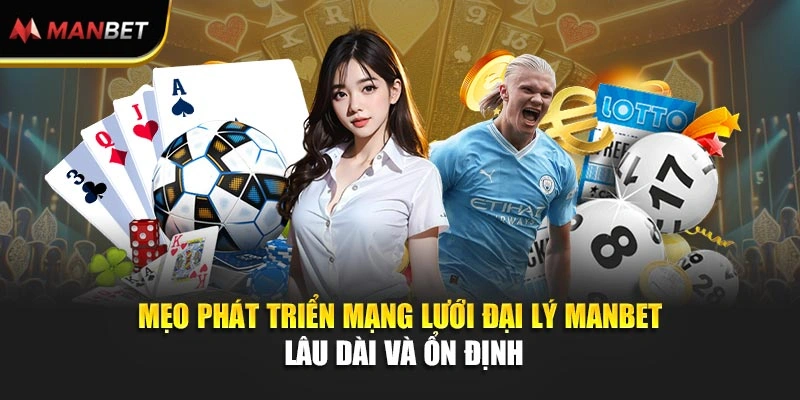 Mẹo phát triển mạng lưới đại lý Manbet lâu dài và ổn định