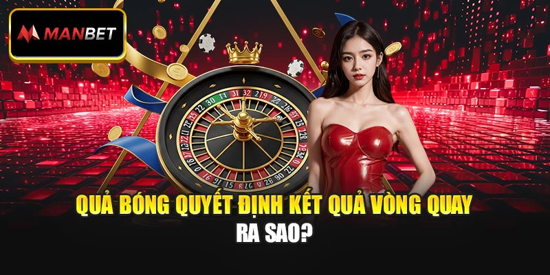 Quả bóng quyết định kết quả vòng quay ra sao?