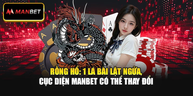 Rồng Hổ: 1 Lá Bài Lật Ngửa, Cục Diện ManBet Có Thể Thay Đổi