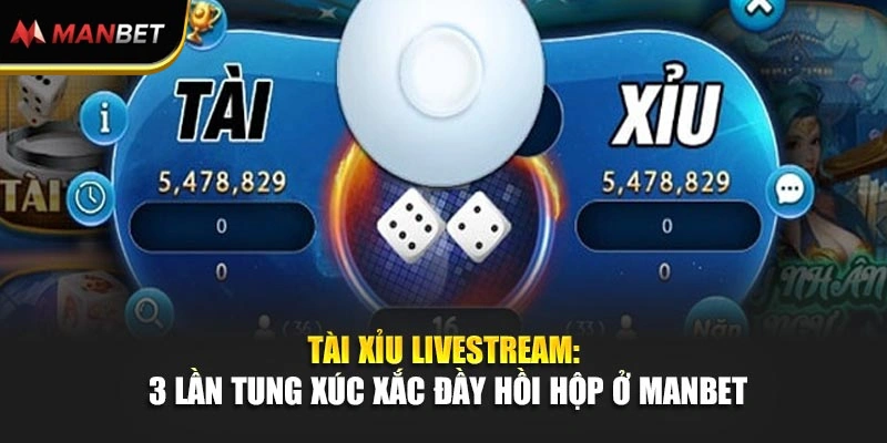 Tài Xỉu Livestream: 3 Lần Tung Xúc Xắc Đầy Hồi Hộp Ở ManBet 