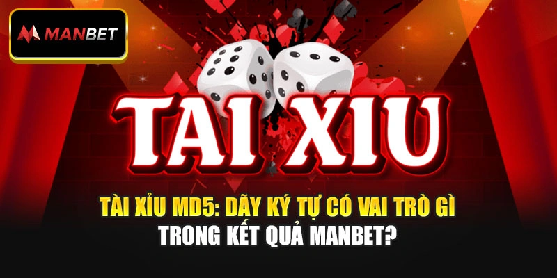 Tài Xỉu MD5: Dãy Ký Tự Có Vai Trò Gì Trong Kết Quả Manbet?