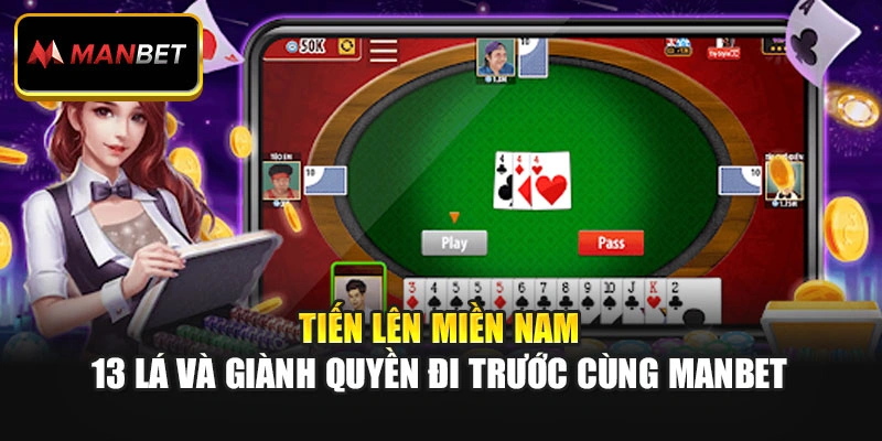 Tiến Lên Miền Nam: 13 Lá Và Giành Quyền Đi Trước Cùng Manbet
