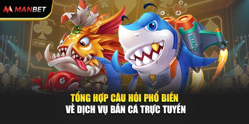 Tổng hợp câu hỏi phổ biến về dịch vụ bắn cá trực tuyến