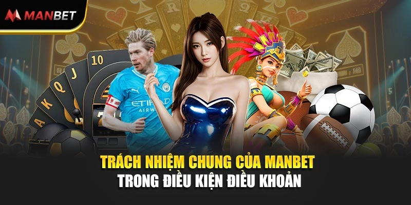 Trách nhiệm chung của ManBet trong điều kiện điều khoản