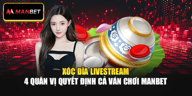 Xóc Đĩa Livestream: 4 Quân Vị Quyết Định Cả Ván Manbet
